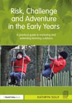 Risk, Challenge and Adventure in the Early Years  A practical guide to exploring and extending learning outdoors