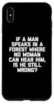 Coque pour iPhone XS Max T-shirt humoristique « If A Man Speaks In A Forest Is He Still Wrong? »