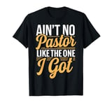 Ain't No Pastor Like The One I Got T-Shirt