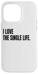 iPhone 14 Pro Max I LOVE THE SINGLE LIFE Funny White Lie Joke Party Costume Case