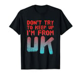 Funny UK Quotes Don't Try To Keep Up I'm From United Kingdom T-Shirt