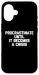 iPhone 16 Procrastinate Until It Becomes A Crisis - Funny Saying Humor Case