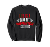 Life is a Game but Badminton is Serious Sweatshirt