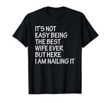 It's Not Easy Being The Best Wife Ever But Here I Am Nailing T-Shirt