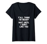 Womens Y'all Think I'm Mean? Wait Until I Don't Like You - Funny V-Neck T-Shirt