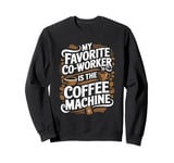 My Favorite Coworker Is The Coffee Machine, Coffee Lover Sweatshirt