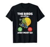 The Birds Are Calling And I Must Go Ornithologist Bird Lover T-Shirt