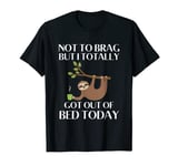 Not To Brag But I Totally Got Out Of Bed Today T-Shirt