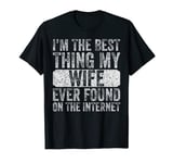 I'm The Best Thing My Wife Ever Found On The Internet T-Shirt