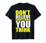 Don't believe everything you think T-Shirt