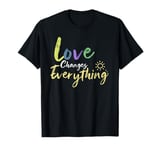 Love Changes Everything Quote Positive Thankful Message T-Shirt