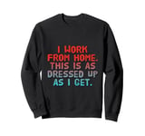 I Work From Home This Is As Dressed Up As I Get Funny Quote Sweatshirt