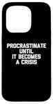 iPhone 15 Pro Procrastinate Until It Becomes A Crisis - Funny Saying Humor Case