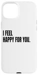 iPhone 15 Plus I FEEL HAPPY FOR YOU Funny White Lie Joke Party Costume Case