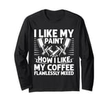 I Like My Paint How Like My Coffee Flawlessly Mixed Painter Long Sleeve T-Shirt