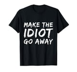 Make The Idiot Go Away Idiot T-Shirt