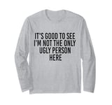 Good To See I'm Not The Only Ugly Person Funny Jokes Long Sleeve T-Shirt