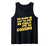 We Broke Up But He Said We Could Still Be Cousins - - ---- Tank Top