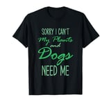 Sorry I Can't My Plants And Dogs Need Me Pet Botany -- T-Shirt