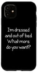 Coque pour iPhone 11 I'm Dressed & Out Of Bed, What More Do You Want? - Drôle