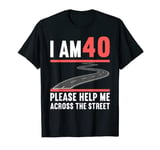 I Am 40 Please Help Me Across The Street 40th Birthday T-Shirt