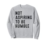 Not Aspiring to Be Humble Sweatshirt