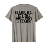 Spank me.. it’s the only way I learn ( on back ) T-Shirt