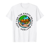 Live Like the Earth Really Matters Climate Change Awareness T-Shirt