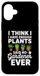 iPhone 16 Plus I Think I Have Enough Plants Said No Gardener Ever Case