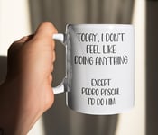 Pedro Pascal Mug Gift I Don't Feel Like Doing Anything Cute Movie Fan Present