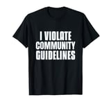 I Violate Community Guidelines Funny Sarcastic People Funny T-Shirt