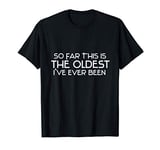 So Far This is the Oldest I've Ever Been Funny Gift T-Shirt