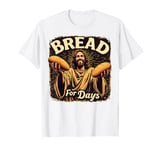 Bread For Days Jesus Hilarious Nazareth Savior T-Shirt