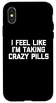 iPhone X/XS I Feel Like I'm Taking Crazy Pills - Funny Saying Sarcastic Case