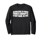 Knowledge Is Power, Power Corrupts Study Hard, Be Evil |-- Long Sleeve T-Shirt