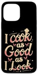 Coque pour iPhone 13 Pro Max Funny I Cook As Good As I Look Cooking Chef