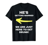 He's getting married we are just here to get drunk stag do T-Shirt