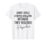 Short girls stopped growing because they reached perfection T-Shirt