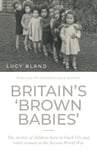 Britain’S ‘Brown Babies’  The Stories of Children Born to Black GIS and White Women in the Second World War