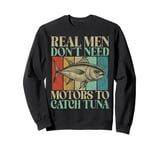 Real Men Don’t Need Motors to Catch Tuna Fishing Sweatshirt