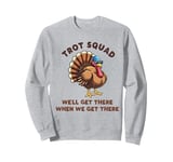 Trot Squad We'll Get There When We Get There, Thanksgiving Sweatshirt