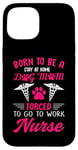 iPhone 15 Born To Be A Stay At Home Dog Mom Forced To Go To Work Nurse Case