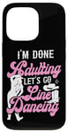 iPhone 13 Pro Line Dancing Dance Teacher I'm Done Adulting Let's Go Line Case