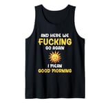 Here We F-cking Go Again I Mean Good Morning Funny Saying Tank Top