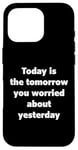 iPhone 16 Pro Today Is The Tomorrow You Worried About Yesterday - Quote Case