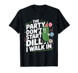 The Party Don't Start Till Dill I Walk In funny T-Shirt