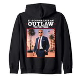 Trump 2024 It's Gonna Take an Outlaw HillBilly Felon to fix Zip Hoodie