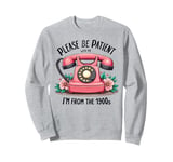 Please be patient with me I'm from the 1900s Women Girl Sweatshirt