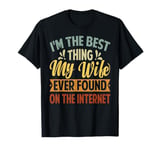 I'm The Best Thing My Wife Ever Found On The Internet T-Shirt