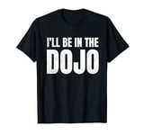 Funny Karate Practice I'll Be In The Dojo T-Shirt